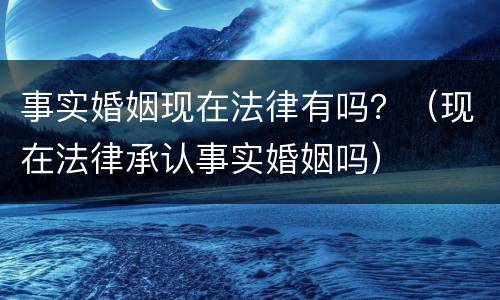 事实婚姻现在法律有吗？（现在法律承认事实婚姻吗）