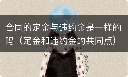合同的定金与违约金是一样的吗（定金和违约金的共同点）