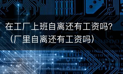 在工厂上班自离还有工资吗？（厂里自离还有工资吗）