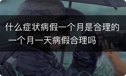 什么症状病假一个月是合理的 一个月一天病假合理吗