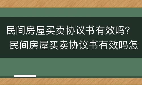 民间房屋买卖协议书有效吗？ 民间房屋买卖协议书有效吗怎么写