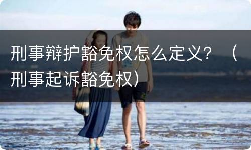 刑事辩护豁免权怎么定义？（刑事起诉豁免权）