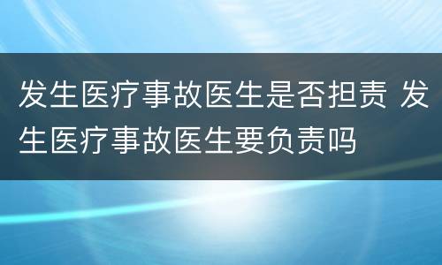 发生医疗事故医生是否担责 发生医疗事故医生要负责吗