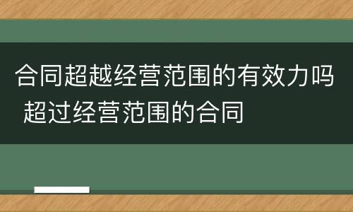 合同超越经营范围的有效力吗 超过经营范围的合同