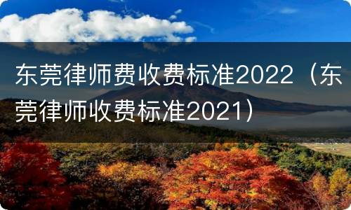 东莞律师费收费标准2022（东莞律师收费标准2021）