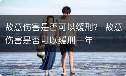 故意伤害是否可以缓刑？ 故意伤害是否可以缓刑一年