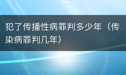 犯了传播性病罪判多少年（传染病罪判几年）