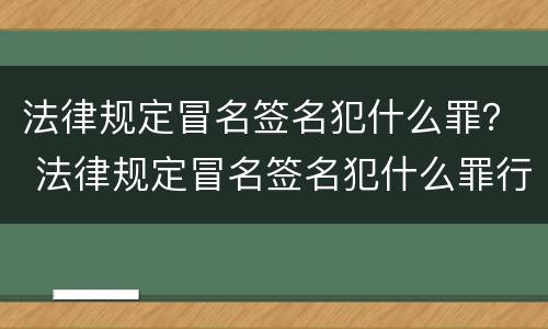 法律规定冒名签名犯什么罪？ 法律规定冒名签名犯什么罪行