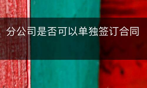分公司是否可以单独签订合同