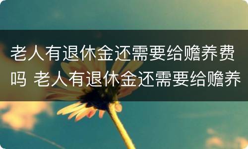 老人有退休金还需要给赡养费吗 老人有退休金还需要给赡养费吗怎么办