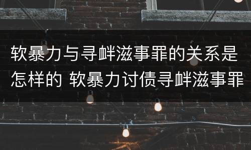 软暴力与寻衅滋事罪的关系是怎样的 软暴力讨债寻衅滋事罪的认定