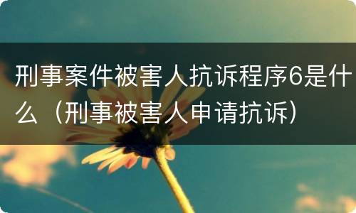 刑事案件被害人抗诉程序6是什么（刑事被害人申请抗诉）