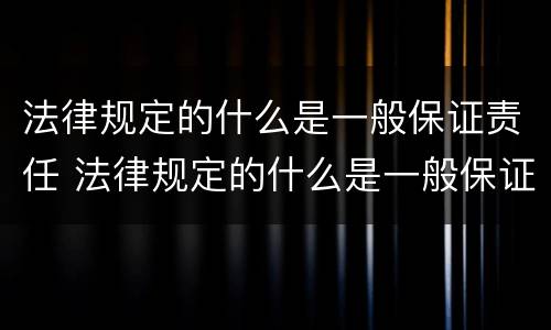 法律规定的什么是一般保证责任 法律规定的什么是一般保证责任的前提