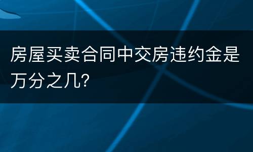 房屋买卖合同中交房违约金是万分之几？
