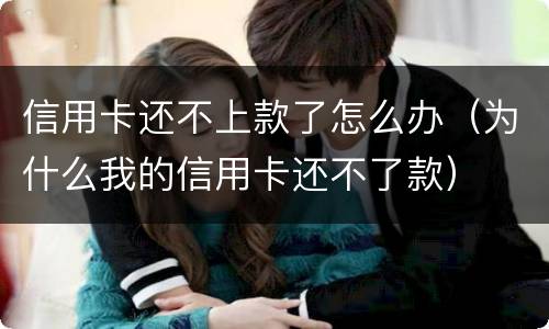 信用卡还不上款了怎么办（为什么我的信用卡还不了款）