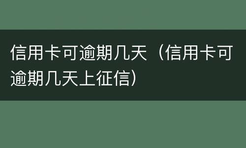 信用卡可逾期几天（信用卡可逾期几天上征信）
