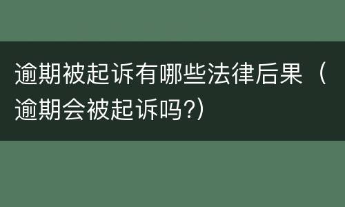 逾期被起诉有哪些法律后果（逾期会被起诉吗?）