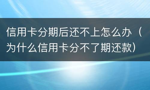 信用卡分期后还不上怎么办（为什么信用卡分不了期还款）
