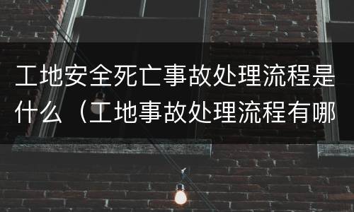 工地安全死亡事故处理流程是什么（工地事故处理流程有哪些）