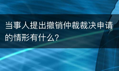 当事人提出撤销仲裁裁决申请的情形有什么？