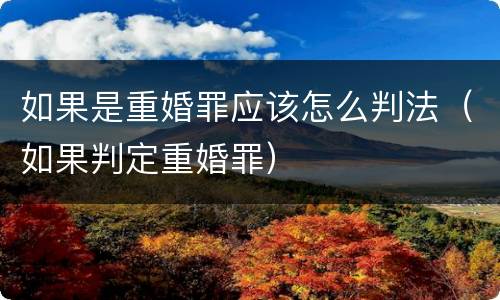 如果是重婚罪应该怎么判法（如果判定重婚罪）