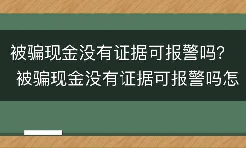 被骗现金没有证据可报警吗？ 被骗现金没有证据可报警吗怎么处理