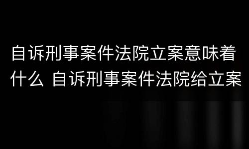 自诉刑事案件法院立案意味着什么 自诉刑事案件法院给立案吗