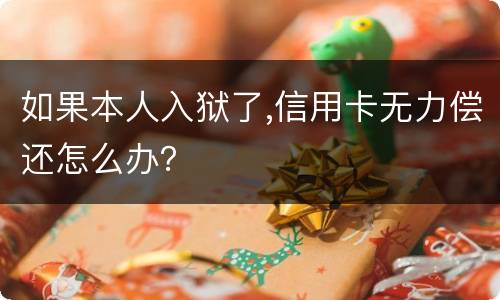 如果本人入狱了,信用卡无力偿还怎么办？