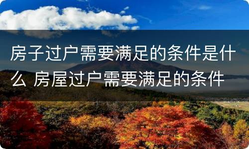 房子过户需要满足的条件是什么 房屋过户需要满足的条件