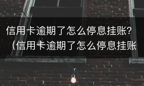 信用卡逾期了怎么停息挂账？（信用卡逾期了怎么停息挂账）