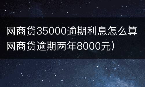 网商贷35000逾期利息怎么算（网商贷逾期两年8000元）