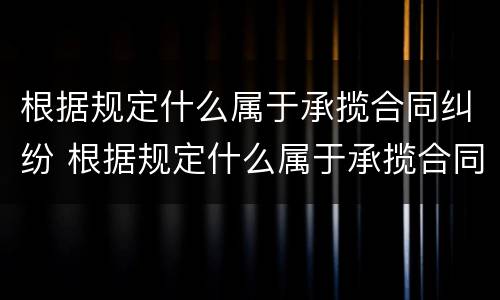 根据规定什么属于承揽合同纠纷 根据规定什么属于承揽合同纠纷案件
