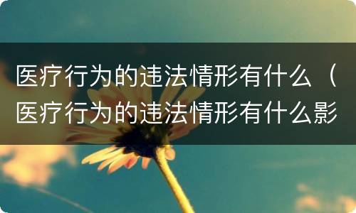 医疗行为的违法情形有什么（医疗行为的违法情形有什么影响）