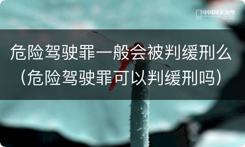 危险驾驶罪一般会被判缓刑么（危险驾驶罪可以判缓刑吗）