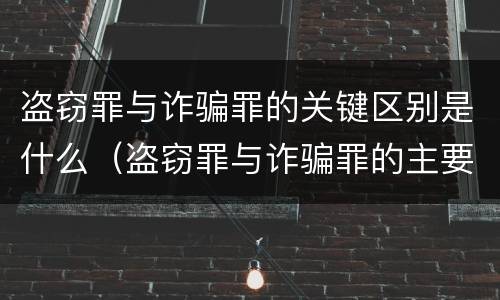 盗窃罪与诈骗罪的关键区别是什么（盗窃罪与诈骗罪的主要区别）