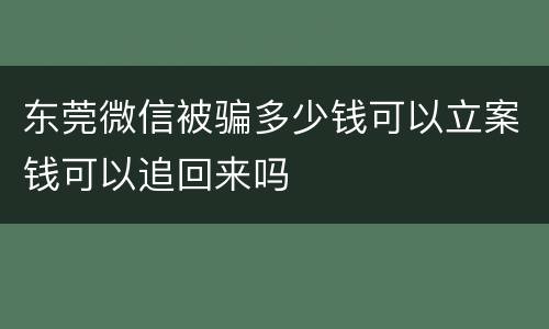 东莞微信被骗多少钱可以立案钱可以追回来吗