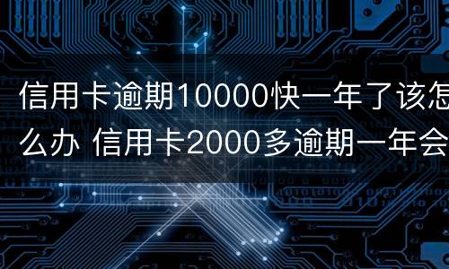 信用卡逾期10000快一年了该怎么办 信用卡2000多逾期一年会怎么处理