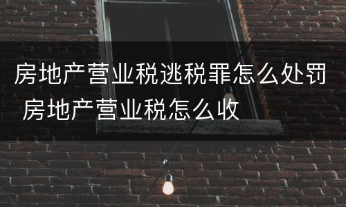 房地产营业税逃税罪怎么处罚 房地产营业税怎么收