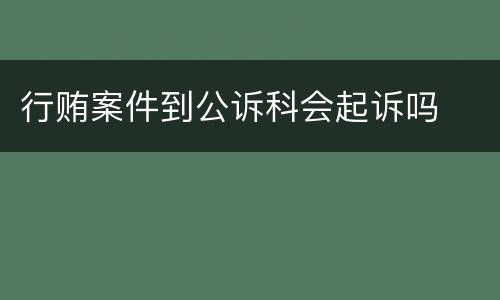 行贿案件到公诉科会起诉吗