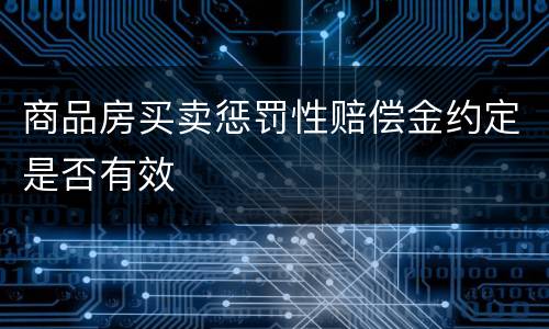 商品房买卖惩罚性赔偿金约定是否有效