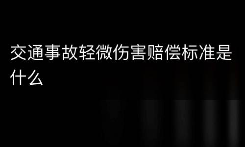 交通事故轻微伤害赔偿标准是什么