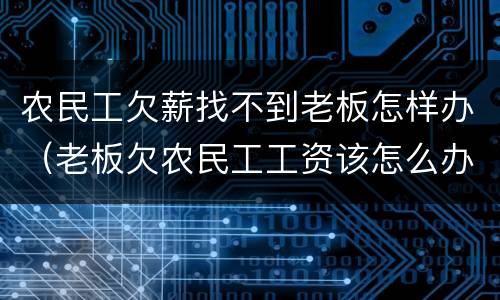 农民工欠薪找不到老板怎样办（老板欠农民工工资该怎么办）