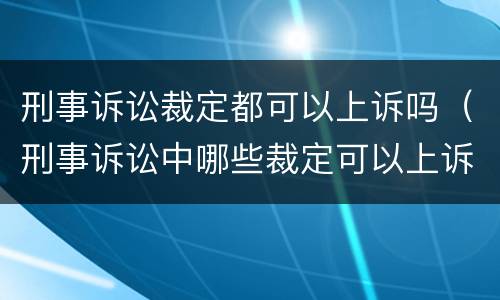 刑事诉讼裁定都可以上诉吗（刑事诉讼中哪些裁定可以上诉）