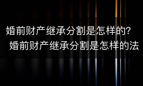 婚前财产继承分割是怎样的？ 婚前财产继承分割是怎样的法律