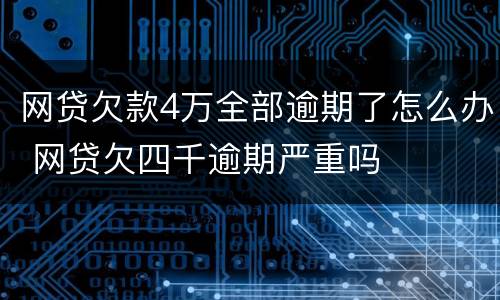 网贷欠款4万全部逾期了怎么办 网贷欠四千逾期严重吗