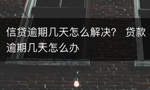 信贷逾期几天怎么解决？ 贷款逾期几天怎么办