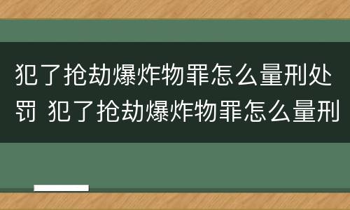 犯了抢劫爆炸物罪怎么量刑处罚 犯了抢劫爆炸物罪怎么量刑处罚多少钱