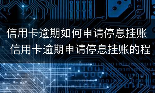 信用卡逾期如何申请停息挂账 信用卡逾期申请停息挂账的程序