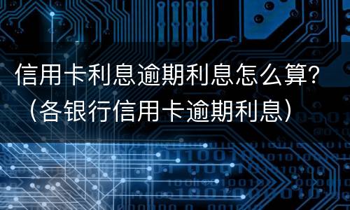 信用卡利息逾期利息怎么算？（各银行信用卡逾期利息）