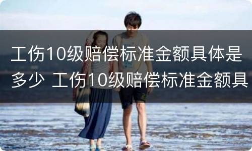 工伤10级赔偿标准金额具体是多少 工伤10级赔偿标准金额具体是多少元